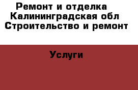 Ремонт и отделка  - Калининградская обл. Строительство и ремонт » Услуги   